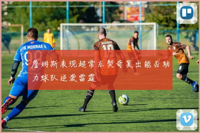 詹姆斯表现超常东契奇复出能否助力球队逆袭雷霆