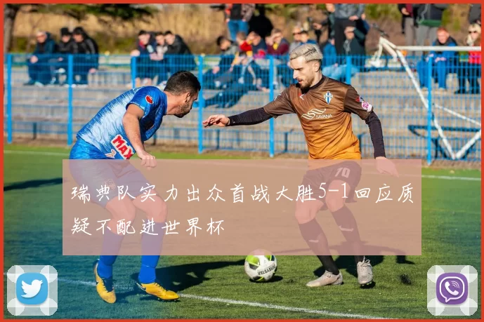 瑞典队实力出众首战大胜5-1回应质疑不配进世界杯