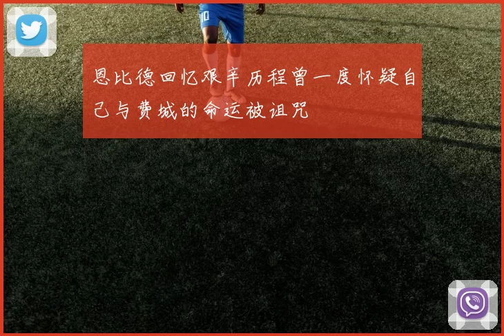 恩比德回忆艰辛历程曾一度怀疑自己与费城的命运被诅咒
