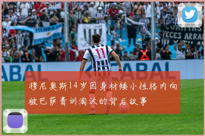 穆尼奥斯14岁因身材矮小性格内向被巴萨青训淘汰的背后故事