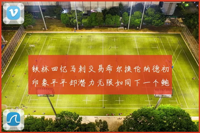 铁林回忆马刺交易希尔换伦纳德初印象平平却潜力无限如同下一个鲍文
